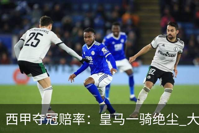 西甲夺冠赔率：皇马一骑绝尘 大黑马超越巴萨