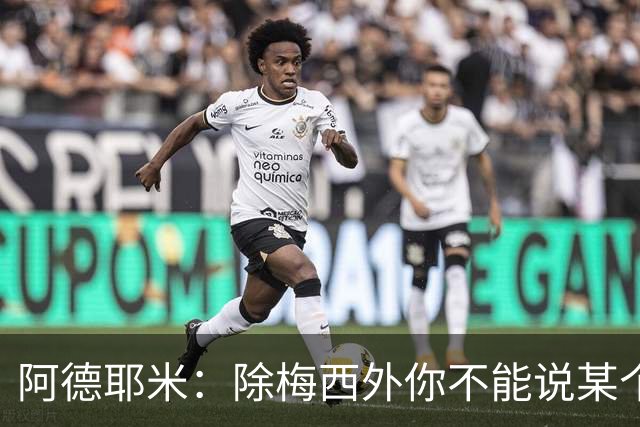 阿德耶米：除梅西外你不能说某个球员是世界第一，他每年都是最好